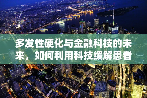 多发性硬化与金融科技的未来，如何利用科技缓解患者经济负担？