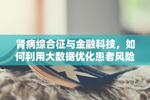 肾病综合征与金融科技，如何利用大数据优化患者风险管理？