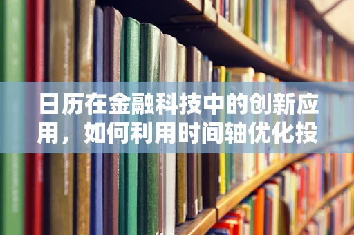 日历在金融科技中的创新应用，如何利用时间轴优化投资决策？