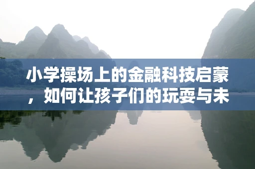 小学操场上的金融科技启蒙，如何让孩子们的玩耍与未来接轨？