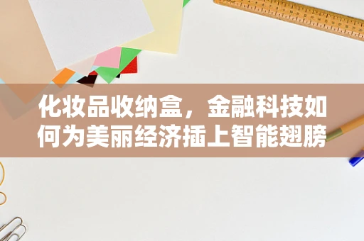 化妆品收纳盒，金融科技如何为美丽经济插上智能翅膀？