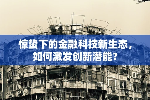 惊蛰下的金融科技新生态，如何激发创新潜能？