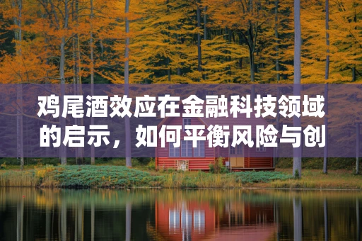 鸡尾酒效应在金融科技领域的启示，如何平衡风险与创新？