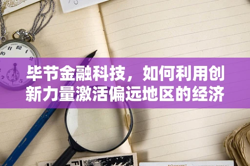 毕节金融科技，如何利用创新力量激活偏远地区的经济引擎？