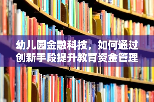 幼儿园金融科技，如何通过创新手段提升教育资金管理效率？