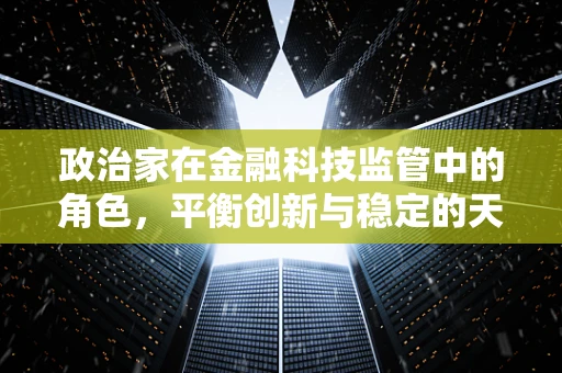 政治家在金融科技监管中的角色，平衡创新与稳定的天平？