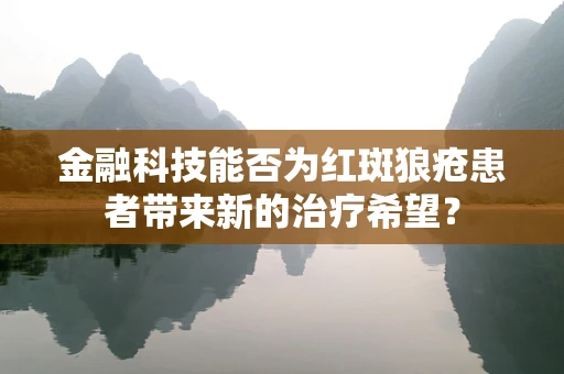 金融科技能否为红斑狼疮患者带来新的治疗希望？