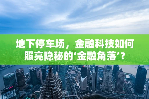 地下停车场，金融科技如何照亮隐秘的‘金融角落’？