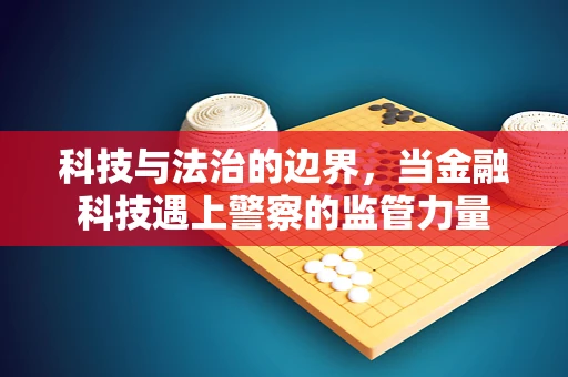 科技与法治的边界，当金融科技遇上警察的监管力量