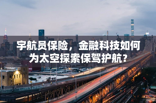 宇航员保险，金融科技如何为太空探索保驾护航？