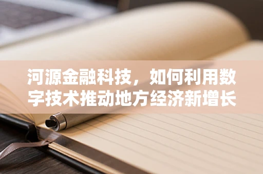 河源金融科技，如何利用数字技术推动地方经济新增长？