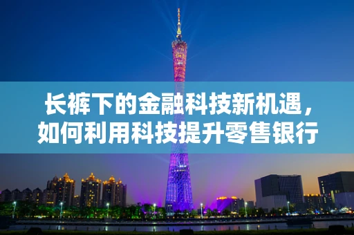 长裤下的金融科技新机遇，如何利用科技提升零售银行业务的‘裤装’体验？