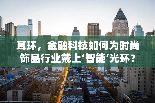 耳环，金融科技如何为时尚饰品行业戴上‘智能’光环？