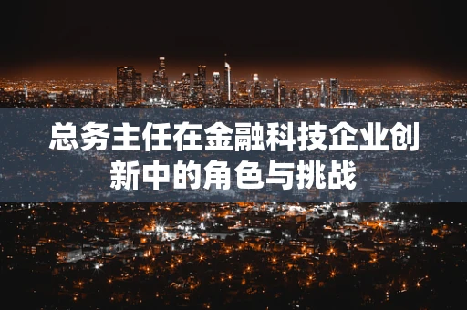 总务主任在金融科技企业创新中的角色与挑战