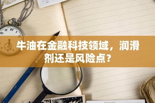 牛油在金融科技领域，润滑剂还是风险点？