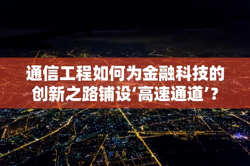 通信工程如何为金融科技的创新之路铺设‘高速通道’？