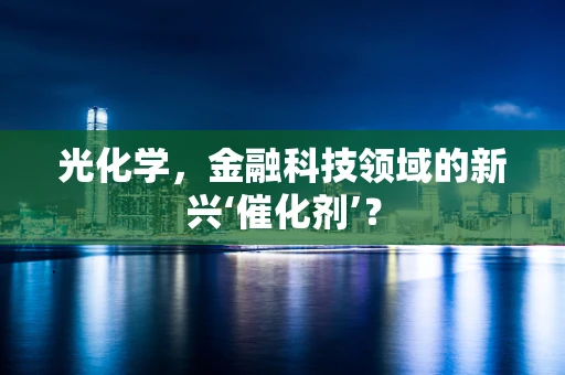 光化学，金融科技领域的新兴‘催化剂’？