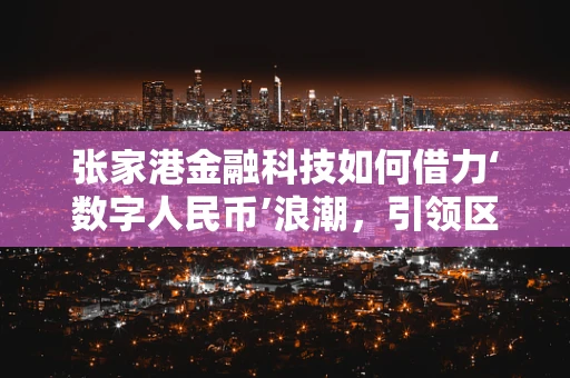 张家港金融科技如何借力‘数字人民币’浪潮，引领区域金融创新新风尚？