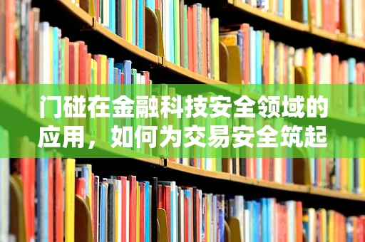 门碰在金融科技安全领域的应用，如何为交易安全筑起隐形防线？