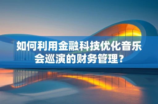 如何利用金融科技优化音乐会巡演的财务管理？