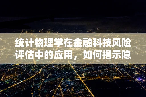 统计物理学在金融科技风险评估中的应用，如何揭示隐藏的金融风险？