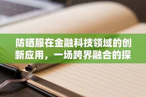 防晒服在金融科技领域的创新应用，一场跨界融合的探索