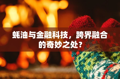 蚝油与金融科技，跨界融合的奇妙之处？