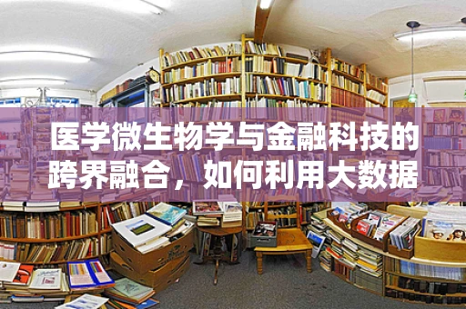 医学微生物学与金融科技的跨界融合，如何利用大数据预测传染病风险？