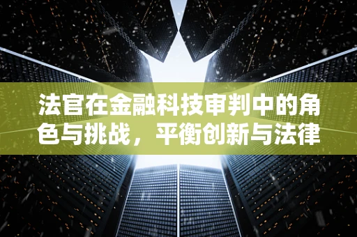 法官在金融科技审判中的角色与挑战，平衡创新与法律框架