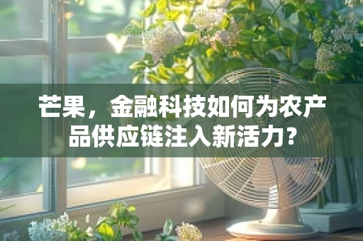 芒果，金融科技如何为农产品供应链注入新活力？