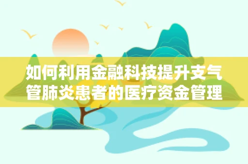 如何利用金融科技提升支气管肺炎患者的医疗资金管理效率？