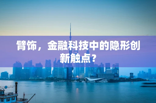 臂饰，金融科技中的隐形创新触点？