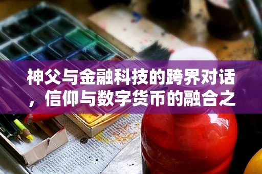 神父与金融科技的跨界对话，信仰与数字货币的融合之道？