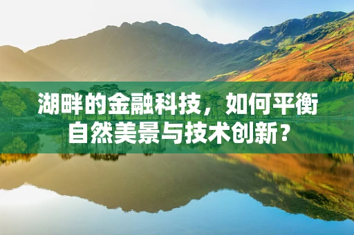 湖畔的金融科技，如何平衡自然美景与技术创新？