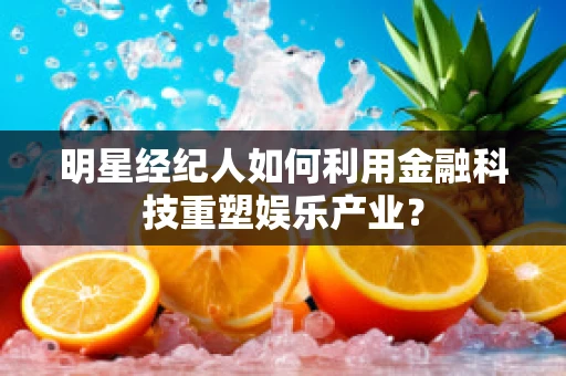 明星经纪人如何利用金融科技重塑娱乐产业？