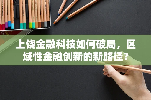 上饶金融科技如何破局，区域性金融创新的新路径？