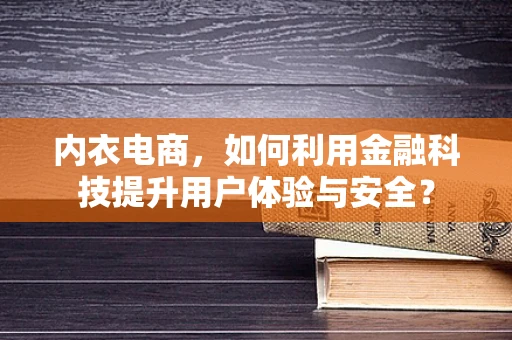 内衣电商，如何利用金融科技提升用户体验与安全？