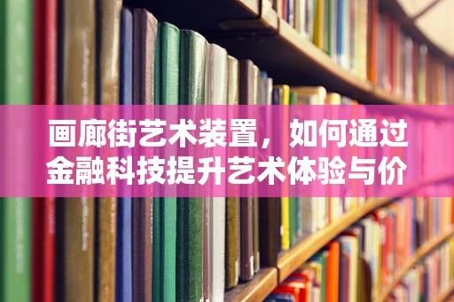 画廊街艺术装置，如何通过金融科技提升艺术体验与价值？