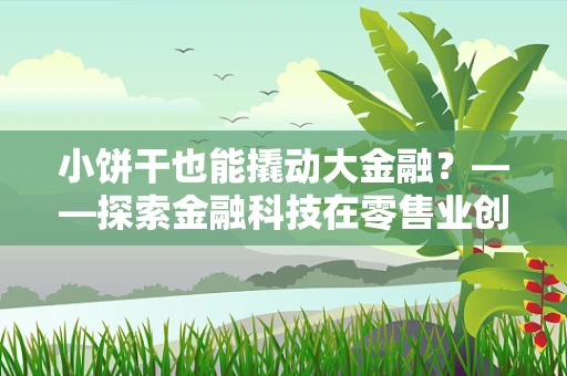 小饼干也能撬动大金融？——探索金融科技在零售业创新应用