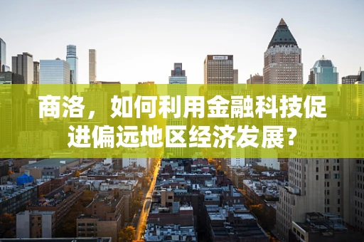 商洛，如何利用金融科技促进偏远地区经济发展？