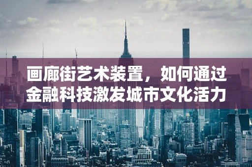 画廊街艺术装置，如何通过金融科技激发城市文化活力？