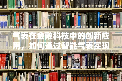 气表在金融科技中的创新应用，如何通过智能气表实现能源交易与金融服务的无缝融合？