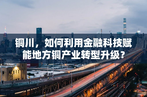 铜川，如何利用金融科技赋能地方铜产业转型升级？