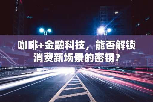 咖啡+金融科技，能否解锁消费新场景的密钥？