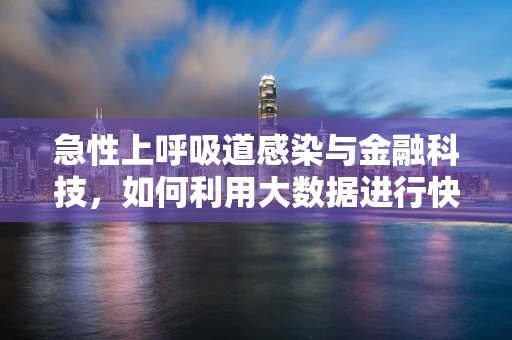 急性上呼吸道感染与金融科技，如何利用大数据进行快速诊断与风险控制？