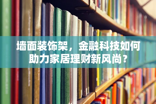 墙面装饰架，金融科技如何助力家居理财新风尚？