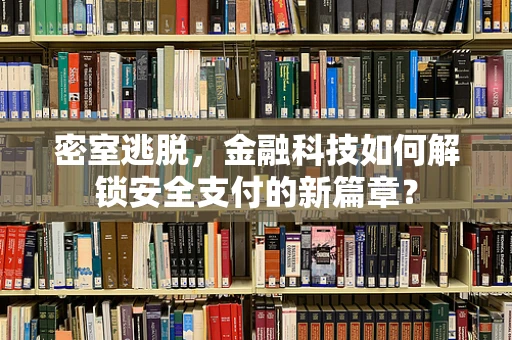 密室逃脱，金融科技如何解锁安全支付的新篇章？