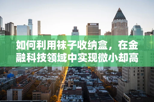 如何利用袜子收纳盒，在金融科技领域中实现微小却高效的资产管理？