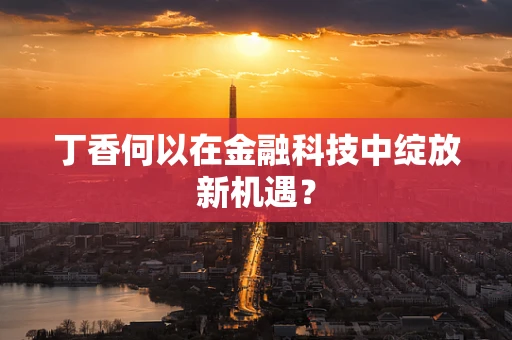 丁香何以在金融科技中绽放新机遇？