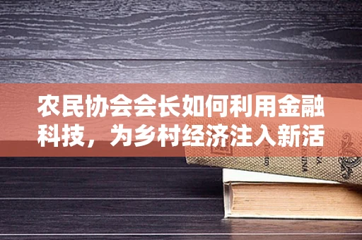 农民协会会长如何利用金融科技，为乡村经济注入新活力？